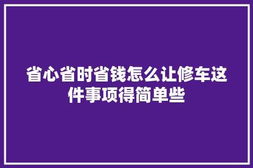 省心省时省钱怎么让修车这件事项得简单些