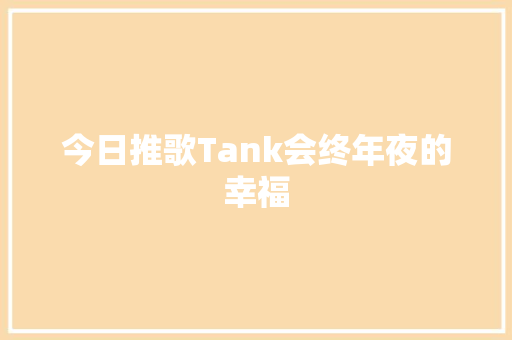 今日推歌Tank会终年夜的幸福 休闲娱乐