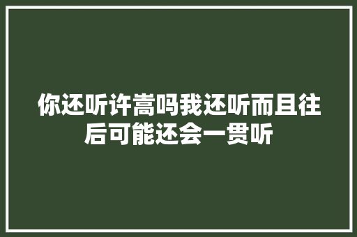 你还听许嵩吗我还听而且往后可能还会一贯听