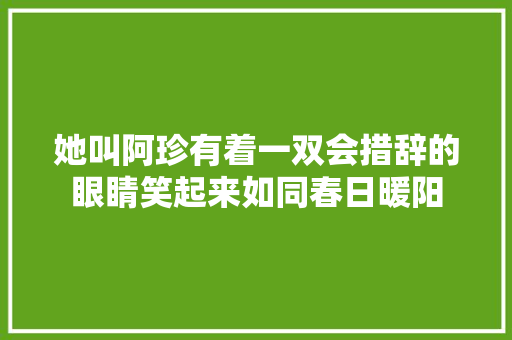 她叫阿珍有着一双会措辞的眼睛笑起来如同春日暖阳