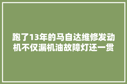 跑了13年的马自达维修发动机不仅漏机油故障灯还一贯亮着