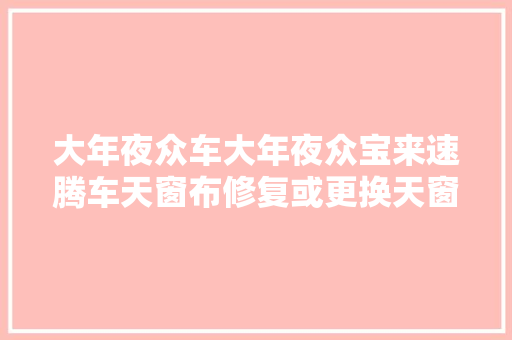 大年夜众车大年夜众宝来速腾车天窗布修复或更换天窗推拉板的方法 汽车知识