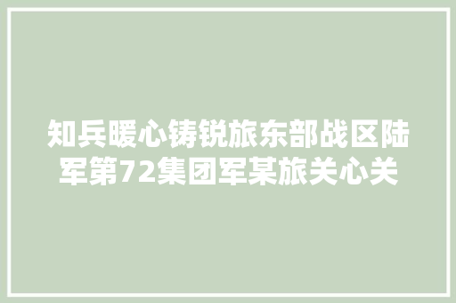 知兵暖心铸锐旅东部战区陆军第72集团军某旅关心关爱官兵记事