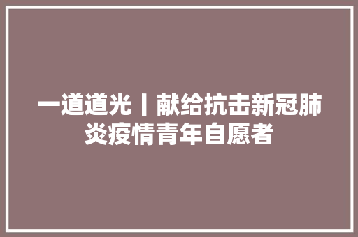 一道道光丨献给抗击新冠肺炎疫情青年自愿者