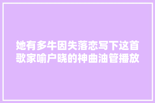 她有多牛因失落恋写下这首歌家喻户晓的神曲油管播放量破13亿