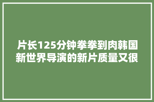 片长125分钟拳拳到肉韩国新世界导演的新片质量又很高