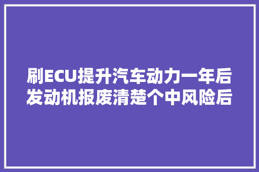 刷ECU提升汽车动力一年后发动机报废清楚个中风险后还敢刷吗 汽车知识