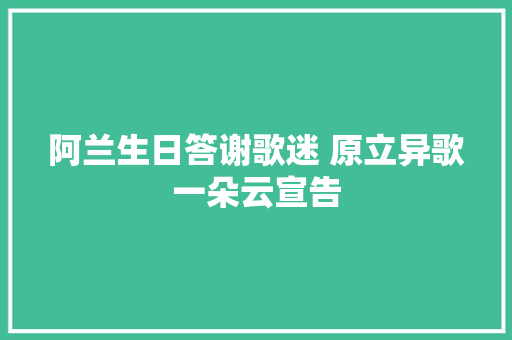 阿兰生日答谢歌迷 原立异歌一朵云宣告