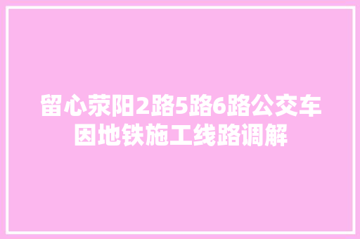 留心荥阳2路5路6路公交车因地铁施工线路调解