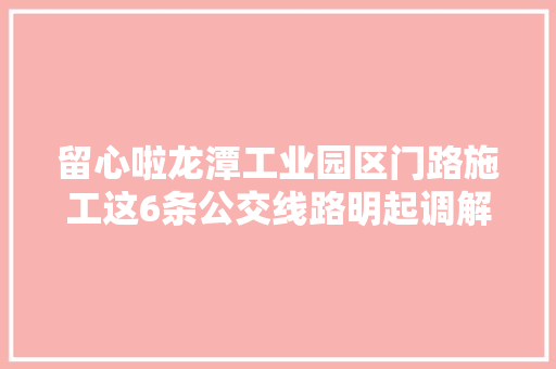 留心啦龙潭工业园区门路施工这6条公交线路明起调解 汽车知识