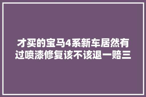 才买的宝马4系新车居然有过喷漆修复该不该退一赔三
