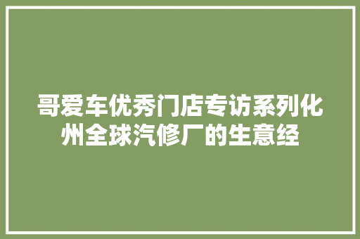 哥爱车优秀门店专访系列化州全球汽修厂的生意经