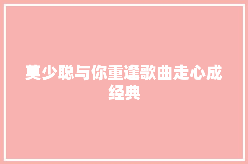 莫少聪与你重逢歌曲走心成经典