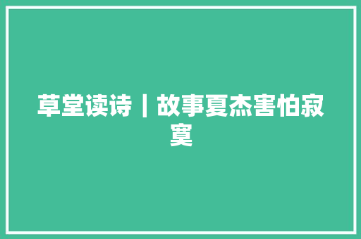 草堂读诗｜故事夏杰害怕寂寞 休闲娱乐
