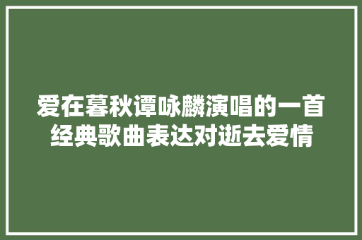 爱在暮秋谭咏麟演唱的一首经典歌曲表达对逝去爱情 休闲娱乐