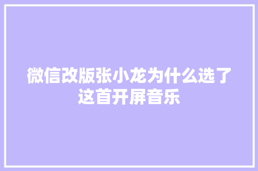 微信改版张小龙为什么选了这首开屏音乐