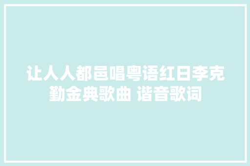 让人人都邑唱粤语红日李克勤金典歌曲 谐音歌词