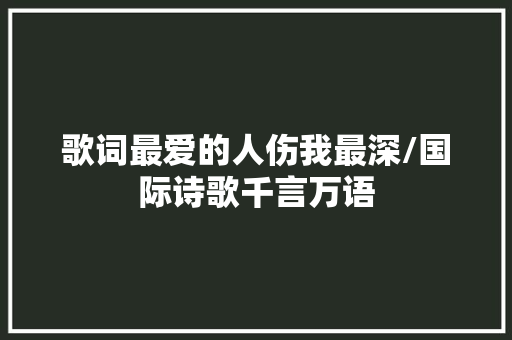 歌词最爱的人伤我最深/国际诗歌千言万语