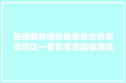 想理解有哪些细思极恐的粤语歌这一首歌老是能被赓续提起