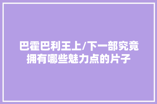 巴霍巴利王上/下一部究竟拥有哪些魅力点的片子