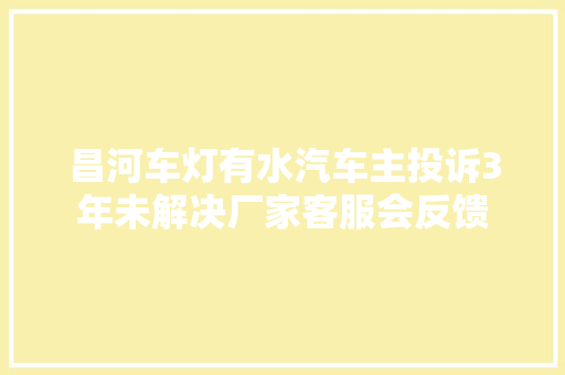 昌河车灯有水汽车主投诉3年未解决厂家客服会反馈
