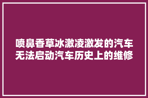 喷鼻香草冰激凌激发的汽车无法启动汽车历史上的维修案例