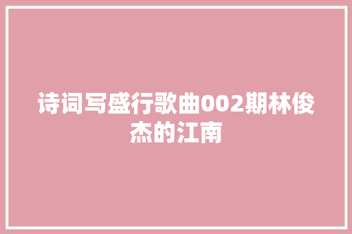 诗词写盛行歌曲002期林俊杰的江南