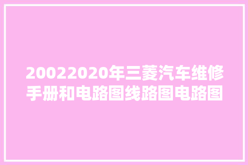20022020年三菱汽车维修手册和电路图线路图电路图资料更新