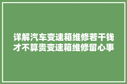 详解汽车变速箱维修若干钱才不算贵变速箱维修留心事项