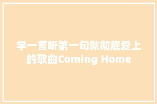 学一首听第一句就彻底爱上的歌曲Coming Home