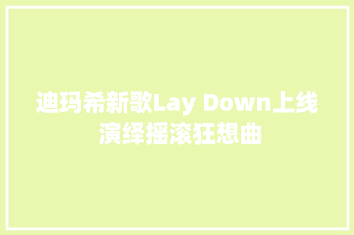 迪玛希新歌Lay Down上线 演绎摇滚狂想曲