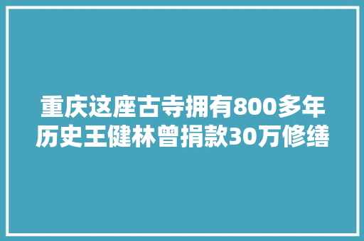 重庆这座古寺拥有800多年历史王健林曾捐款30万修缮