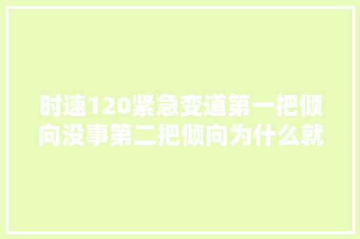 时速120紧急变道第一把倾向没事第二把倾向为什么就失落控了