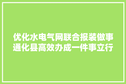 优化水电气网联合报装做事通化县高效办成一件事立行奏效