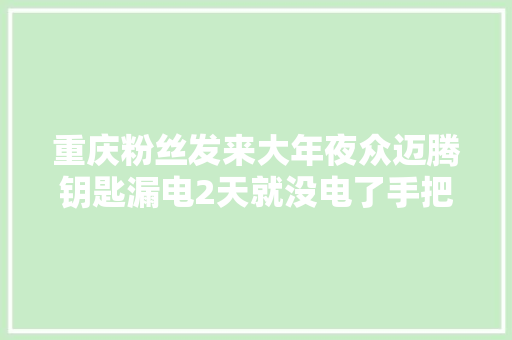 重庆粉丝发来大年夜众迈腾钥匙漏电2天就没电了手把手教你搞定
