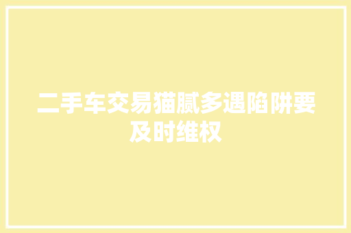 二手车交易猫腻多遇陷阱要及时维权