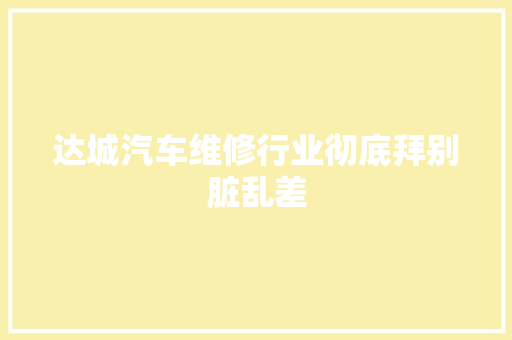达城汽车维修行业彻底拜别脏乱差