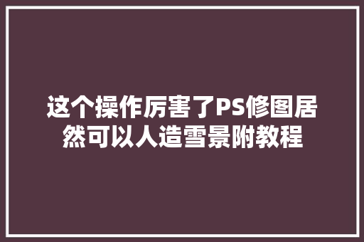 这个操作厉害了PS修图居然可以人造雪景附教程