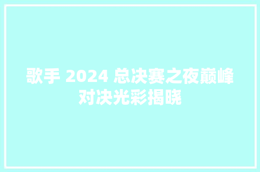 歌手 2024 总决赛之夜巅峰对决光彩揭晓