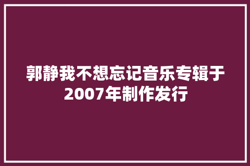 郭静我不想忘记音乐专辑于2007年制作发行