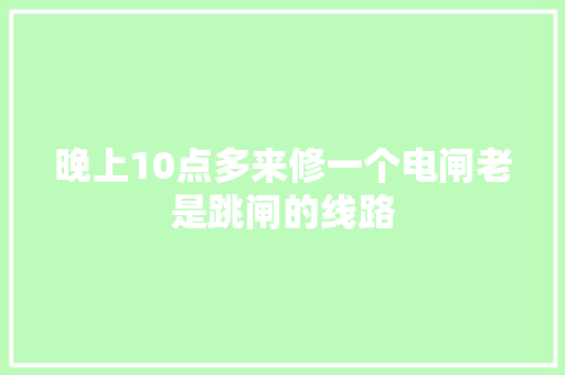 晚上10点多来修一个电闸老是跳闸的线路