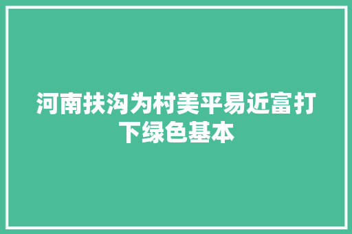 河南扶沟为村美平易近富打下绿色基本