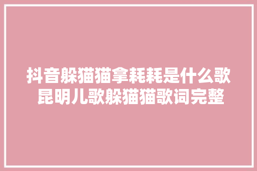 抖音躲猫猫拿耗耗是什么歌 昆明儿歌躲猫猫歌词完整版