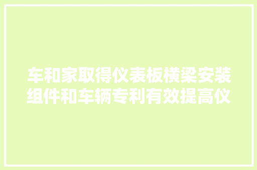 车和家取得仪表板横梁安装组件和车辆专利有效提高仪表板横梁安装点的动刚度