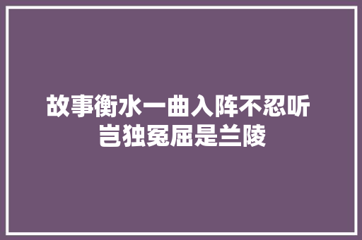 故事衡水一曲入阵不忍听 岂独冤屈是兰陵