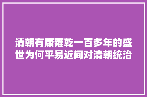 清朝有康雍乾一百多年的盛世为何平易近间对清朝统治评价不高呢 汽车知识