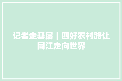 记者走基层｜四好农村路让同江走向世界