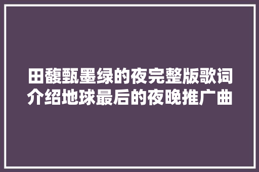 田馥甄墨绿的夜完整版歌词介绍地球最后的夜晚推广曲