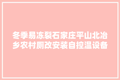 冬季易冻裂石家庄平山北冶乡农村厕改安装自控温设备