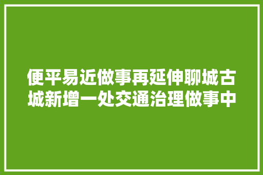 便平易近做事再延伸聊城古城新增一处交通治理做事中央